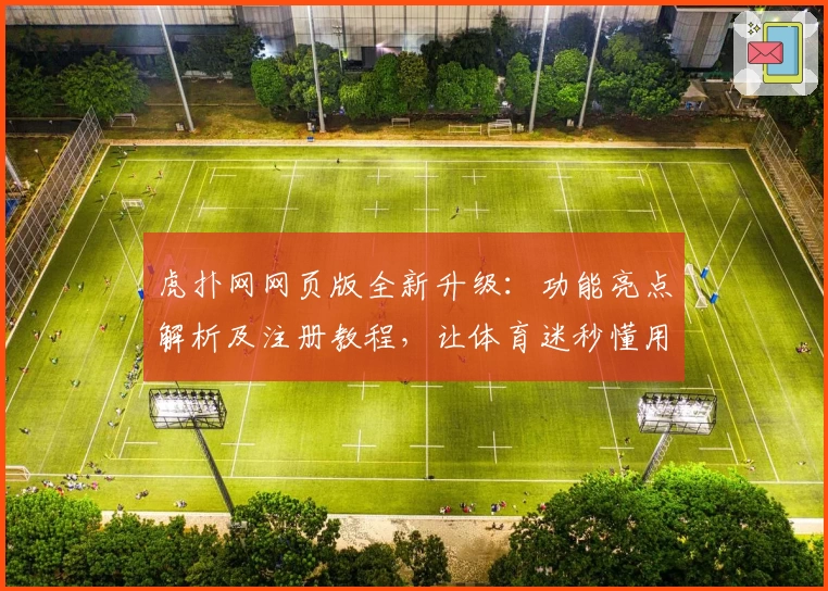 虎扑网网页版全新升级：功能亮点解析及注册教程，让体育迷秒懂用法