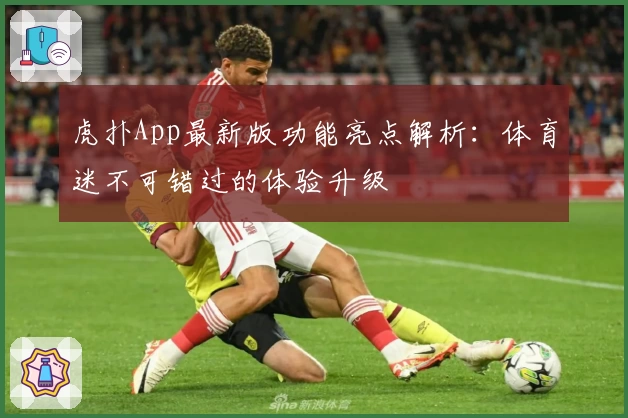 虎扑App最新版功能亮点解析：体育迷不可错过的体验升级