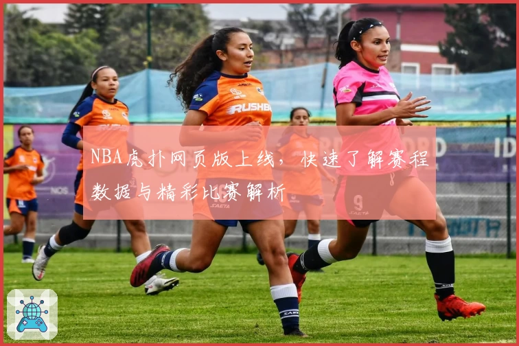 NBA虎扑网页版上线，快速了解赛程数据与精彩比赛解析