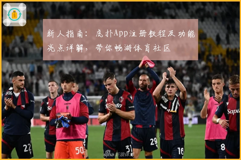 新人指南：虎扑App注册教程及功能亮点详解，带你畅游体育社区