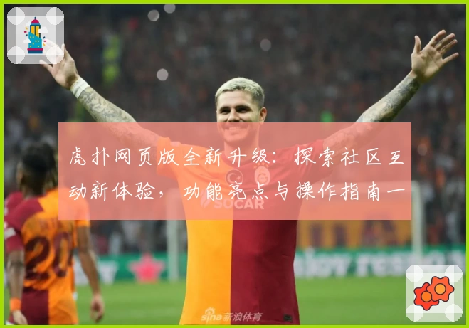 虎扑网页版全新升级：探索社区互动新体验，功能亮点与操作指南一览