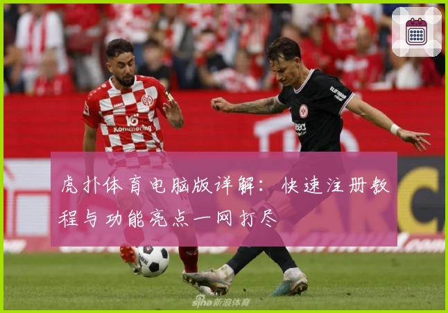 虎扑体育电脑版详解：快速注册教程与功能亮点一网打尽