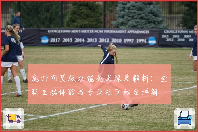 虎扑网页版功能亮点深度解析：全新互动体验与专业社区结合详解