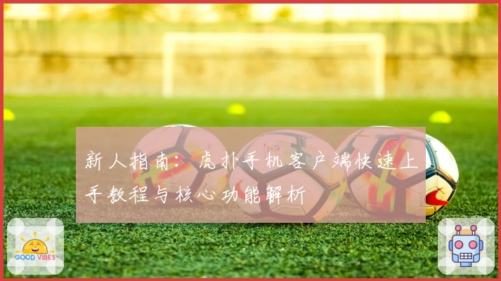 新人指南：虎扑手机客户端快速上手教程与核心功能解析