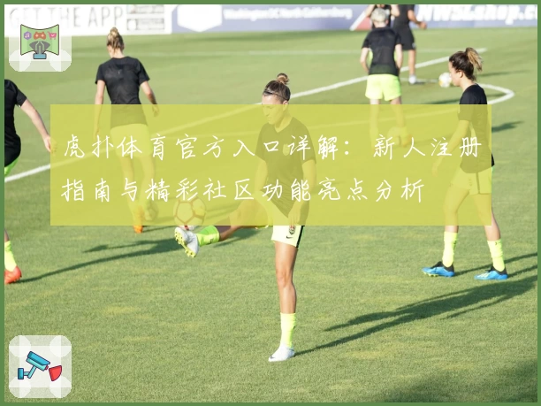 虎扑体育官方入口详解：新人注册指南与精彩社区功能亮点分析