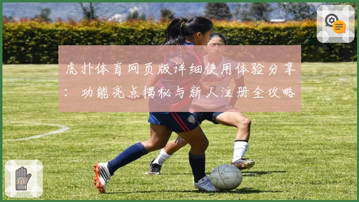 虎扑体育网页版详细使用体验分享：功能亮点揭秘与新人注册全攻略