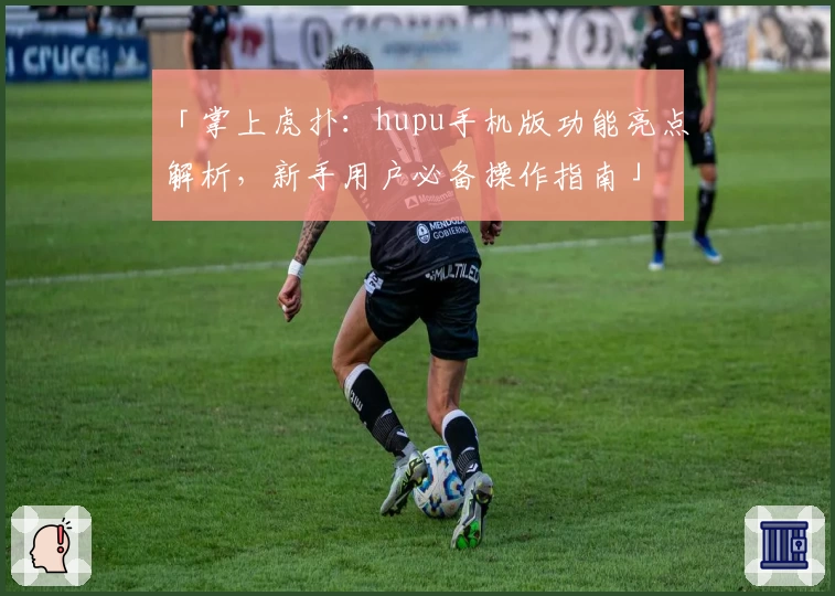 「掌上虎扑：hupu手机版功能亮点解析，新手用户必备操作指南」