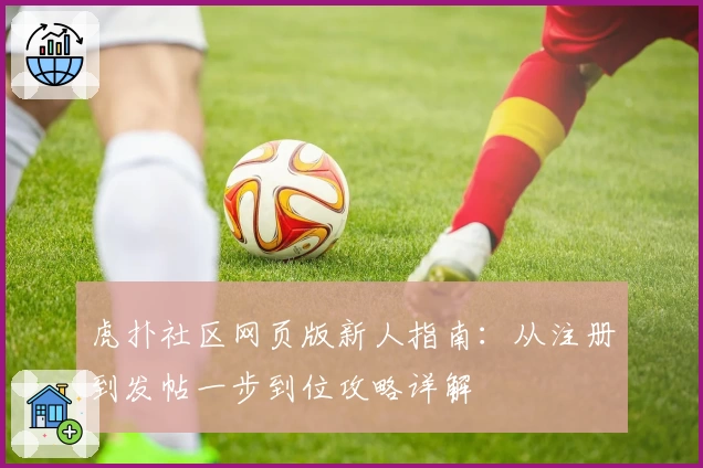 虎扑社区网页版新人指南：从注册到发帖一步到位攻略详解