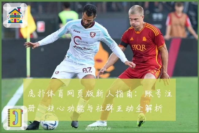 虎扑体育网页版新人指南：账号注册、核心功能与社群互动全解析