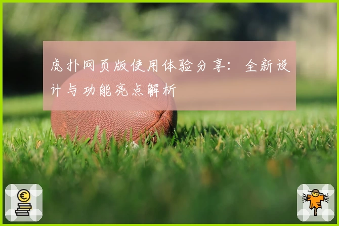 虎扑网页版使用体验分享：全新设计与功能亮点解析