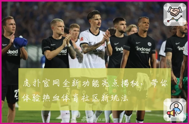 虎扑官网全新功能亮点揭秘，带你体验热血体育社区新玩法