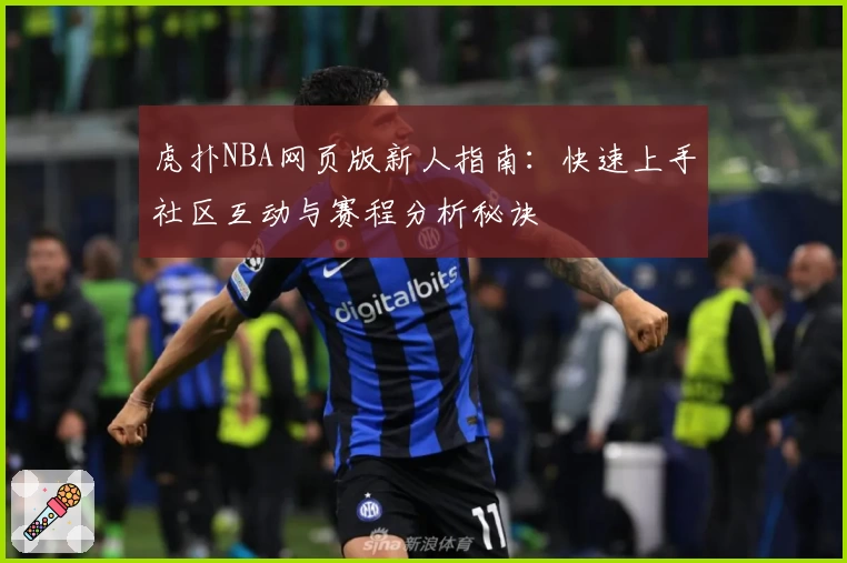 虎扑NBA网页版新人指南：快速上手社区互动与赛程分析秘诀