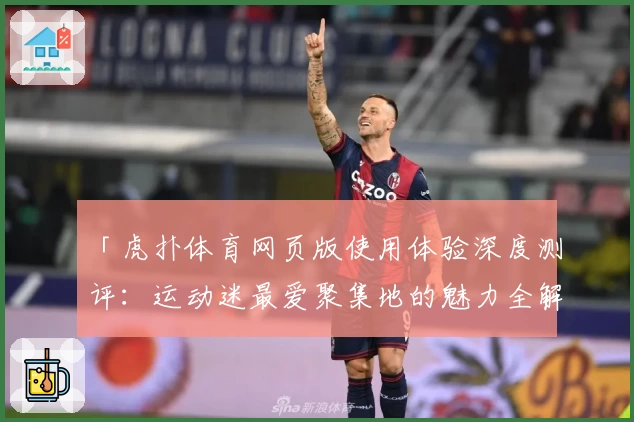 「虎扑体育网页版使用体验深度测评：运动迷最爱聚集地的魅力全解析」