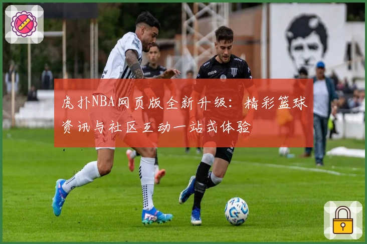 虎扑NBA网页版全新升级：精彩篮球资讯与社区互动一站式体验