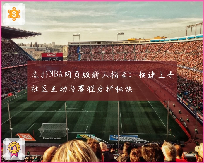 虎扑NBA网页版新人指南：快速上手社区互动与赛程分析秘诀