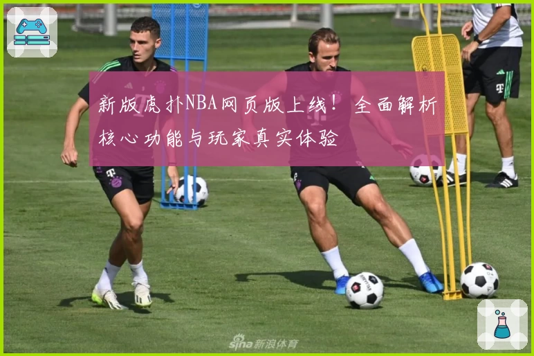 新版虎扑NBA网页版上线!全面解析核心功能与玩家真实体验