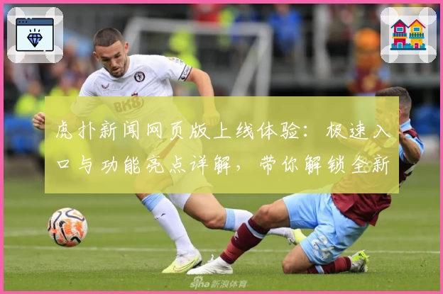 虎扑新闻网页版上线体验：极速入口与功能亮点详解，带你解锁全新互动方式