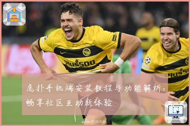 虎扑手机端安装教程与功能解析，畅享社区互动新体验