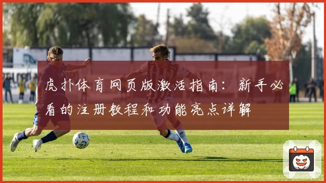 虎扑体育网页版激活指南：新手必看的注册教程和功能亮点详解