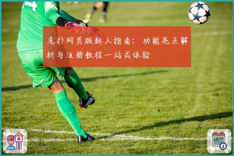 虎扑网页版新人指南：功能亮点解析与注册教程一站式体验