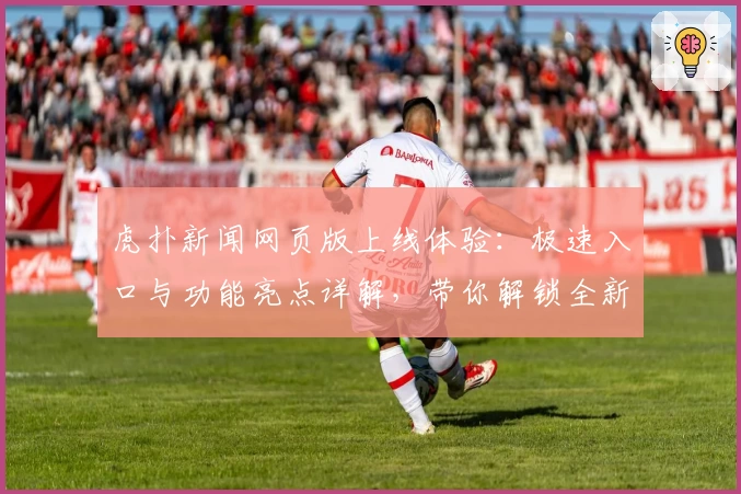 虎扑新闻网页版上线体验：极速入口与功能亮点详解，带你解锁全新互动方式
